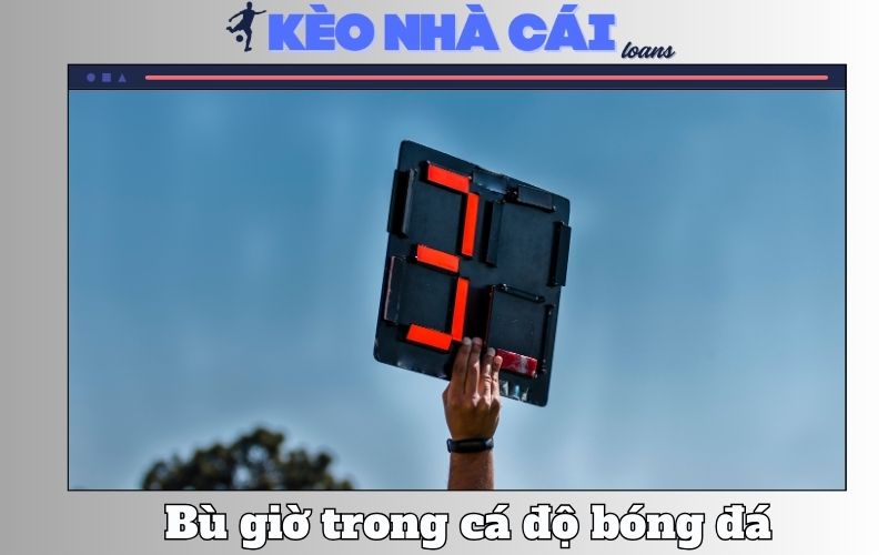 Bù Giờ Trong Cá Độ Bóng Đá – Hiểu Đúng Để Tránh Thua Oan