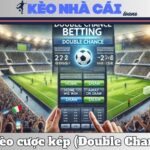 Kèo Cược Kép (Double Chance) – Chiến Lược Tăng Tỷ Lệ Thắng