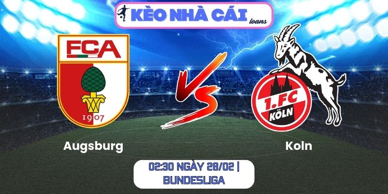 Soi kèo Augsburg vs Koln (02:30 ngày 28/02 | Bundesliga)