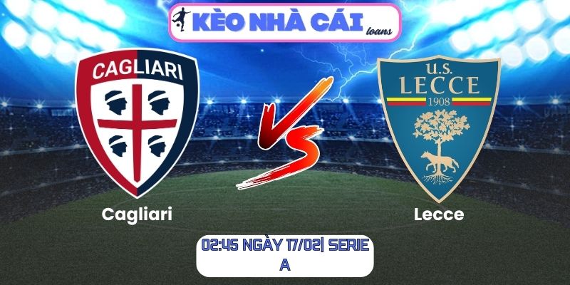 Soi kèo Cagliari vs Lecce (02:45 ngày 17/02| Serie A)