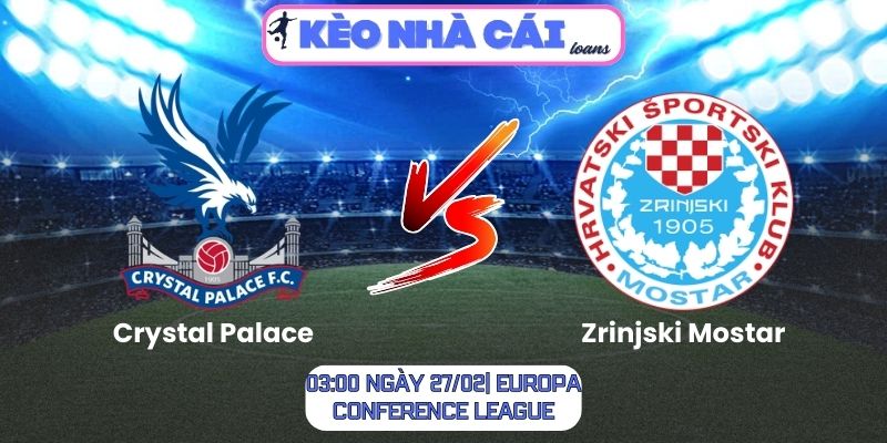 Soi kèo Crystal Palace vs Zrinjski Mostar (03:00 ngày 27/02| Europa Conference League)