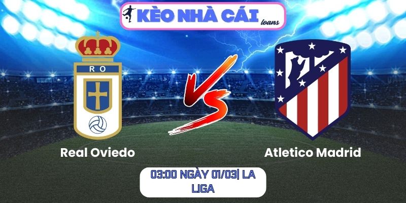 Soi kèo Real Oviedo vs Atletico Madrid (03:00 ngày 01/03| La Liga)