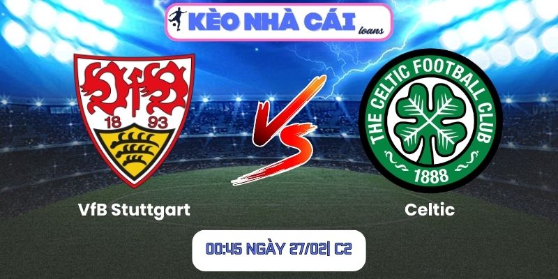 Soi kèo VfB Stuttgart vs Celtic (00:45 ngày 27/02| C2)